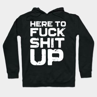 Here To Fuck Shit Up Hoodie